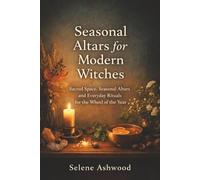 Seasonal Altars for Modern Witches: Sacred Space, Seasonal Altars and Everyday Rituals for the Wheel of the Year (Modern Witchcraft for Everyday Life)