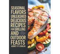 Seasonal Flavors Unleashed: Delicious Recipes for Grilling and Outdoor Feasts - Aubrey YP Conklin