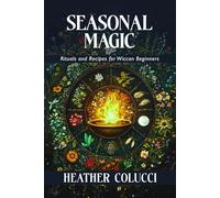Seasonal Magic - Rituals and Recipes for Wiccan Beginners: Celebrate the Wheel of the Year with Simple Rituals, Moon Work, and Seasonal Recipes