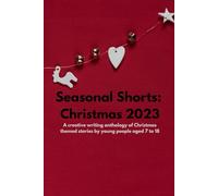Seasonal Shorts: Christmas 2023: A creative writing anthology of Christmas themed stories by young people aged 7 to 18