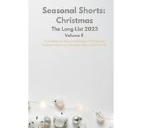 Seasonal Shorts: The Long List 2023, Volume II: A creative writing anthology of Christmas themed stories by young people aged 7 to 18.