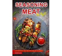 Seasoning Meat the Right Way: Lip-smacking Meat Recipes for any Occasion