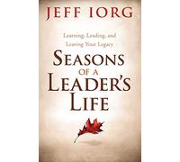 Seasons of a Leaderâs Life: Learning, Leading, and Leaving a Legacy