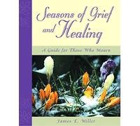 Seasons of Grief and Healing: A Guide for Those Who Mourn