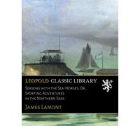 Seasons with the Sea-Horses; Or, Sporting Adventures in the Northern Seas