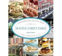 Seattle Chef's Table: Extraordinary Recipes From The Emerald City