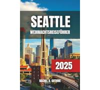 SEATTLE WEIHNACHTSREISEFÜHRER 2025: Festliche Attraktionen, Feiertagsveranstaltungen und Winteraktivitäten