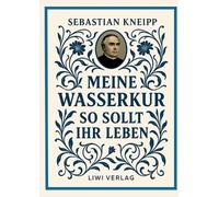 Sebastian Kneipp: Meine Wasserkur / So sollt ihr leben: Beide Grundwerke der Nat