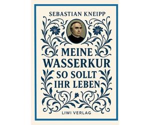 Sebastian Kneipp: Meine Wasserkur / So sollt ihr leben: Beide Grundwerke der Nat