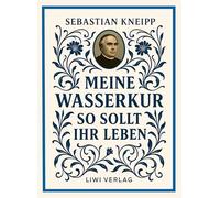 Sebastian Kneipp: Meine Wasserkur / So sollt ihr leben: Beide Grundwerke der Naturheilkunde in modernem Schriftbild