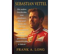 SEBASTIAN VETTEL: Die wahre Geschichte von Ausdauer, Mut und Ruhm, die ihn von Rennträumen in der Kindheit zur sportlichen Unsterblichkeit führte
