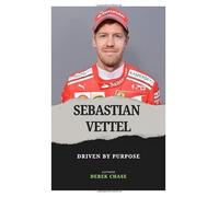 SEBASTIAN VETTEL: DRIVEN BY PURPOSE: THE EVOLUTION OF A CHAMPION ON AND OFF THE TRACK