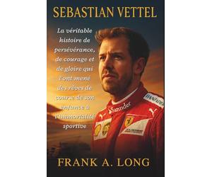 SEBASTIAN VETTEL: La véritable histoire de persévérance, de courage et de gloire qui l'ont mené des rêves de course de son enfance à l'immortalité sportive