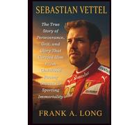 SEBASTIAN VETTEL: The True Story of Perseverance, Grit, and Glory That Carried Him From Childhood Racing Dreams to Sporting Immortality
