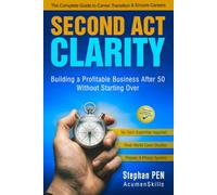SECOND ACT CLARITY: The Complete Guide to Career Transition, Encore Careers, and Building a Profitable Business After 50 Without Starting Over