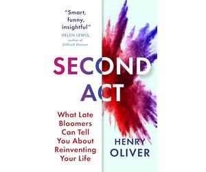 Second Act: What Late Bloomers Can Tell You About Success and Reinventing Your Life