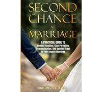 Second Chance at Marriage: A Practical Guide to Blended Families, Step-Parenting, Communication, and Building Trust in Your Second Marriage