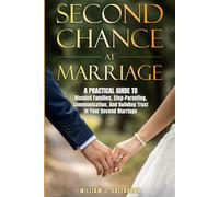 Second Chance at Marriage: A Practical Guide to Blended Families, Step-Parenting, Communication, and Building Trust in Your Second Marriage