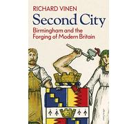 Second City: Birmingham and the Forging of Modern Britain