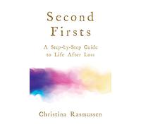 Second Firsts: How to Let Go of Your Grief and Start Your New Life