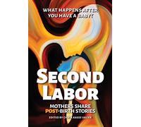 SECOND LABOR: Mothers Share POST-Birth Stories: Twenty-Four Mothers Write Bold, Honest Accounts About Life with a Newborn