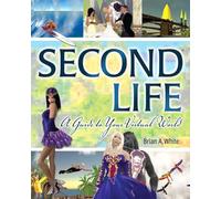 Second Life: A Guide to Your Virtual World