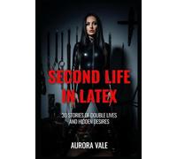 Second Life in Latex: 30 Stories of Double Lives and Hidden Desires (Latex Stories by Aurora Vale)