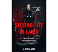 Second Life in Latex: 30 Stories of Double Lives and Hidden Desires (Latex Stories by Aurora Vale)