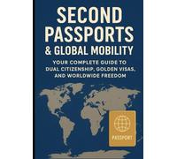 Second Passports & Global Mobility: Your Complete Guide to Dual Citizenship, Golden Visas, and Worldwide Freedom: 4 (The Borderless Life: Wealth, Freedom & Opportunity Beyond Nations)