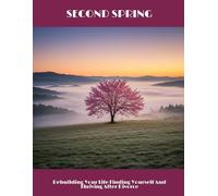 Second Spring: Rebuilding Your Life Finding Yourself And Thriving After Divorce