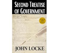 Second Treatise of Government: John Locke’s Political Philosophy: Theories of Civil Society, State of Nature, Liberty, Rights, and Government HARDCOVER