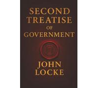 Second Treatise of Government: Why Governments Exist, When They Fail, and the People’s Right to Resist