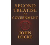 Second Treatise of Government: Why Governments Exist, When They Fail, and the People’s Right to Resist