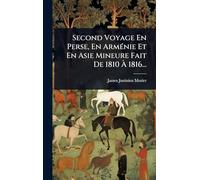 Second Voyage En Perse, En ArmÃ(c)nie Et En Asie Mineure Fait De 1810 À 1816...