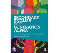 Secondary English for Generation Alpha : Humane Pedagogy for Local, National and International Contexts
