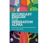 Secondary English for Generation Alpha: Humane Pedagogy for Local, National and International Contexts (National Association for the Teaching of English NATE)