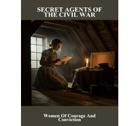 Secret Agents Of The Civil War: Women Of Courage And Conviction