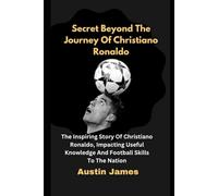 Secret Beyond The Journey of Christiano Ronaldo: The Inspiring Story Of Christiano Ronaldo , Impacting Useful Knowledge And Football Skills To The Nation