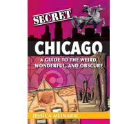 Secret Chicago: A Guide to the Weird, Wonderful, and Obscure