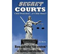 Secret Courts: Child Protection or Child Abuse? How and why 'the system' is failing our children!