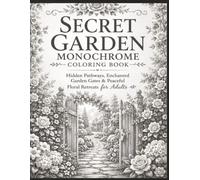 Secret Garden Monochrome Coloring Book: Hidden Pathways,Enchanted Garden Gates & Peaceful Floral Retreats For Adults