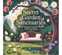Secret Garden Sanctuaries: Magical Garden Coloring Book for Adults with Enchanted Pathways, Peaceful Nature Scenes, Whimsical Gates and Tranquil Hideaways