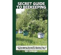 SECRET GUIDE TO BEEKEEPING: A Comprehensive Approach To Apiculture From A Beginner To Advanced Farmer With Easy Steps (FARM HOME)