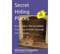Secret Hiding Places: Priest Holes: An Incredible True Story of Faith, Courage and Ingenuity