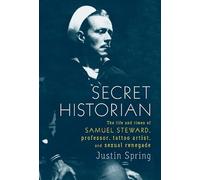 Secret Historian: The Life and Times of Samuel Steward, Professor, Tattoo Artist, and Sexual Renegade