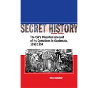Secret History, Second Edition: The CIA’s Classified Account of Its Operations in Guatemala, 1952-1954