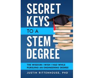 Secret Keys to a STEM Degree: The Wisdom I Wish I Had While Pursuing an Engineering Degree