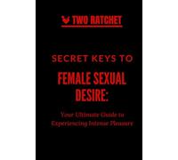 Secret Keys to Female Sexual Desire: Your Ultimate Guide to Experiencing Intense Pleasure