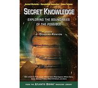 Secret Knowledge: Expanding the Boundaries of the Possible Ancient Mysteries * Unexplained Anomalies * Future Science (Atlantis Rising(r) Anthology Library) (Atlantis Rising Magazine Library)