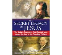 Secret Legacy of Jesus: The Judaic Teachings That Passed from James the Just to the Founding Fathers